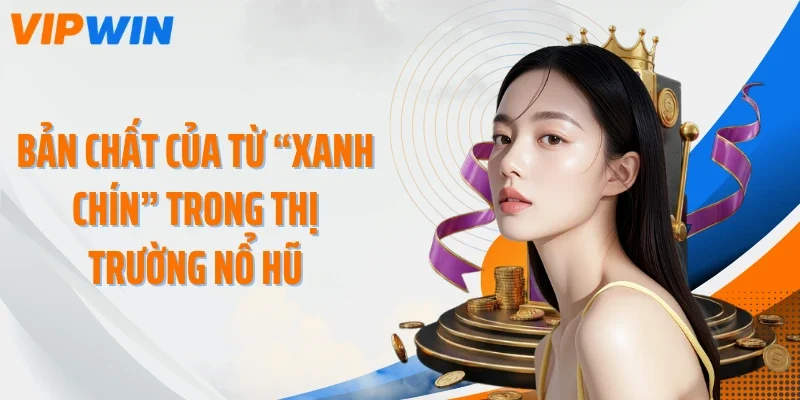 Bản chất của từ “xanh chín” trong thị trường nổ hũ
