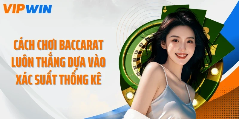 Cách chơi Baccarat luôn thắng dựa vào xác suất thống kê