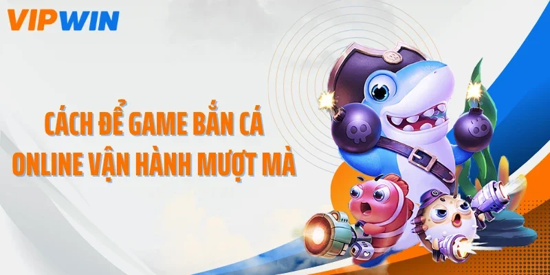 Cách để game bắn cá online vận hành mượt mà