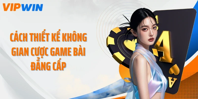 cach thiet ke khong gian cuoc game bai dang cap Cách thiết kế không gian cược game bài đẳng cấp