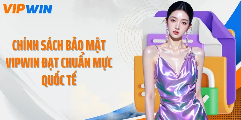 Chính sách bảo mật VIPWIN đạt chuẩn mực quốc tế