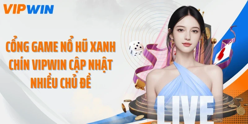 Cổng game nổ hũ xanh chín VIPWIN cập nhật nhiều chủ đề