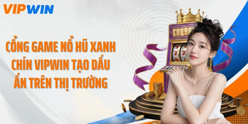 Cổng game nổ hũ xanh chín VIPWIN tạo dấu ấn trên thị trường