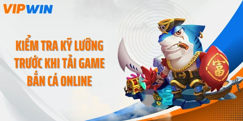 Kiểm tra kỹ lưỡng trước khi tải game bắn cá online