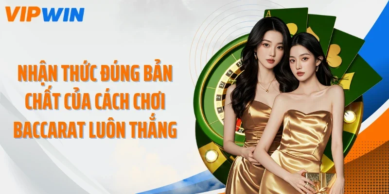 Nhận thức đúng bản chất của cách chơi Baccarat luôn thắng