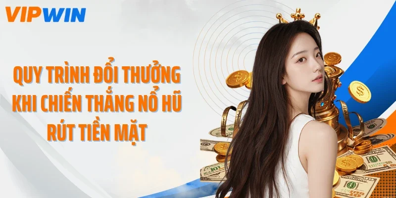 Quy trình đổi thưởng khi chiến thắng nổ hũ rút tiền mặt