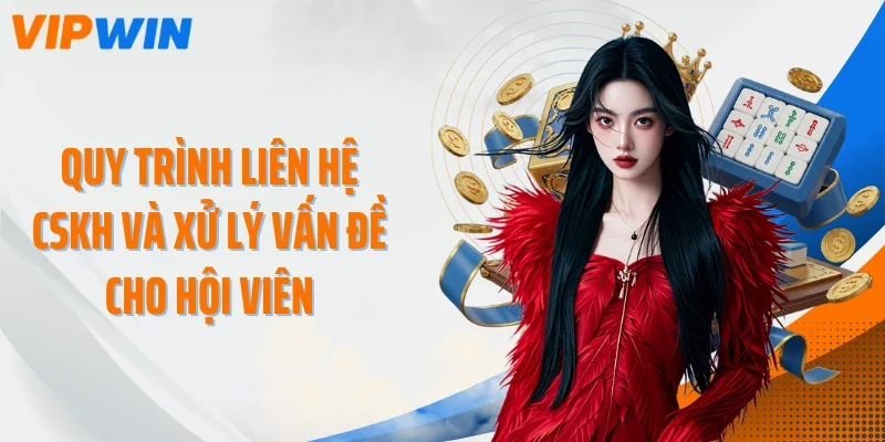 Quy trình liên hệ CSKH và xử lý vấn đề cho hội viên
