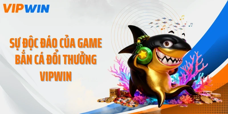 Sự độc đáo của game bắn cá đổi thưởng VIPWIN