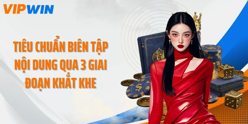 Tiêu chuẩn biên tập nội dung qua 3 giai đoạn khắt khe