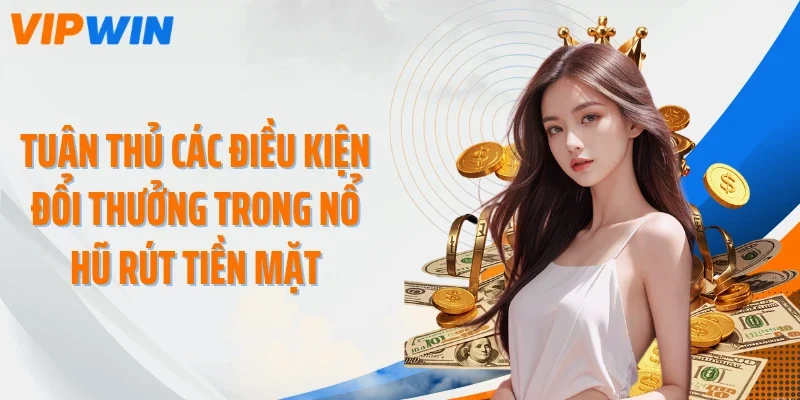 Tuân thủ các điều kiện đổi thưởng trong nổ hũ rút tiền mặt