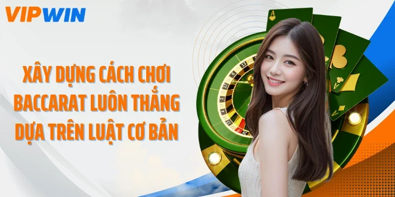 Xây dựng cách chơi Baccarat luôn thắng dựa trên luật cơ bản
